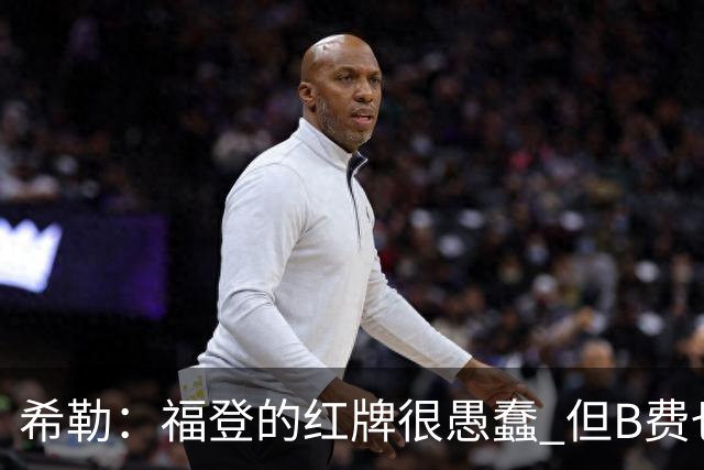 希勒：福登的红牌很愚蠢 但B费也应该被红牌罚下，如果罚就都得罚